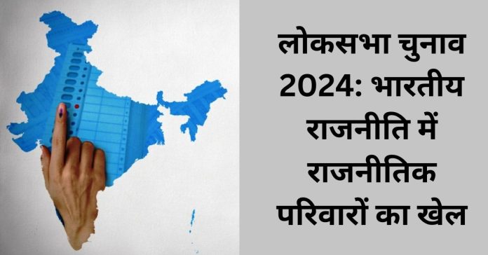 Lok Sabha Elections 2024- The Role of Political Families in Indian Politics