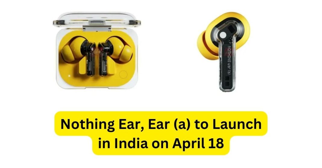 Nothing Ear, Ear (a) to Launch in India on April 18