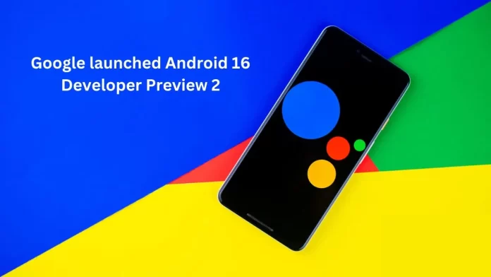 Google launched Android 16 Developer Preview 2